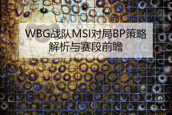 WBG战队MSI对局BP策略解析与赛段前瞻